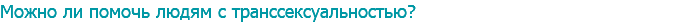 Можно ли помочь людям с транссексуальностью?