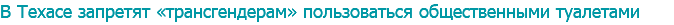В Техасе запретят «трансгендерам» пользоваться общественными туалетами