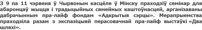 З 9 па 11 чэрвеня ў Чырвоным касцёле ў Мінску праходзіў семінар для абаронцаў жыцця і традыцыйных сямейных каштоўнасцей, арганізаваны дабрачынным пра-лайф фондам «Адкрытыя сэрцы». Мерапрыемства праходзіла разам з экспазіцыяй перасовачнай пра-лайф выстаўкі «Два шляхі».